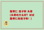 酸枣仁 孢子粉 头晕(头晕吃什么好？试试酸枣仁和孢子粉！)