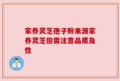 家养灵芝孢子粉来源家养灵芝但需注意品质及性
