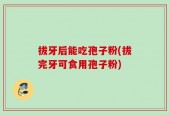 拔牙后能吃孢子粉(拔完牙可食用孢子粉)