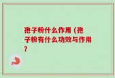 孢子粉什么作用 (孢子粉有什么功效与作用？