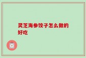 灵芝海参饺子怎么做的好吃