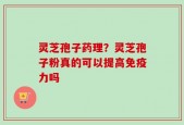 灵芝孢子药理？灵芝孢子粉真的可以提高免疫力吗