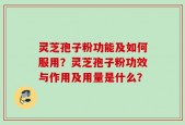 灵芝孢子粉功能及如何服用？灵芝孢子粉功效与作用及用量是什么？