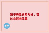 孢子粉佳食用时机，错过会影响效果