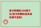 孢子粉颗粒100度不化(孢子粉颗粒经高温处理不变形)