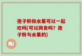 孢子粉和水果可以一起吃吗(可以同食吗？孢子粉与水果的)