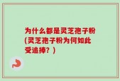 为什么都是灵芝孢子粉(灵芝孢子粉为何如此受追捧？)