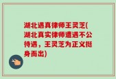 湖北遇真律师王灵芝(湖北真实律师遭遇不公待遇，王灵芝为正义挺身而出)