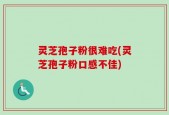 灵芝孢子粉很难吃(灵芝孢子粉口感不佳)