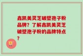 鑫凯美灵芝破壁孢子粉品牌？了解鑫凯美灵芝破壁孢子粉的品牌特点？