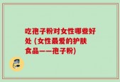 吃孢子粉对女性哪些好处 (女性最爱的护肤食品——孢子粉)