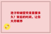 孢子粉破壁究竟需要多久？背后的时间，让你大开眼界