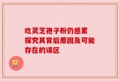 吃灵芝孢子粉仍感累 探究其背后原因及可能存在的误区