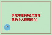 灵芝陈惠简历(灵芝陈惠的个人履历简介)