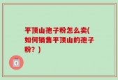 平顶山孢子粉怎么卖(如何销售平顶山的孢子粉？)