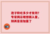 孢子粉吃多少才有效？专家揭示理想摄入量，别再盲目加量了