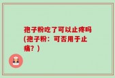 孢子粉吃了可以止疼吗(孢子粉：可否用于止痛？)