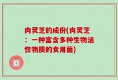 肉灵芝的成份(肉灵芝：一种富含多种生物活性物质的食用菌)