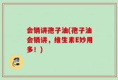会销讲孢子油(孢子油会销讲，维生素E妙用多！)