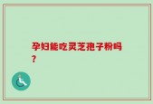 孕妇能吃灵芝孢子粉吗？