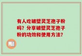 有人吃破壁灵芝孢子粉吗？分享破壁灵芝孢子粉的功效和使用方法？