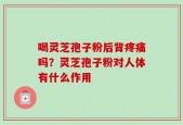 喝灵芝孢子粉后背疼痛吗？灵芝孢子粉对人体有什么作用