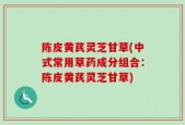 陈皮黄芪灵芝甘草(中式常用草药成分组合：陈皮黄芪灵芝甘草)