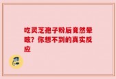 吃灵芝孢子粉后竟然晕眩？你想不到的真实反应