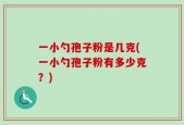 一小勺孢子粉是几克(一小勺孢子粉有多少克？)