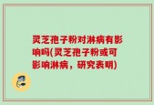 灵芝孢子粉对淋病有影响吗(灵芝孢子粉或可影响淋病，研究表明)