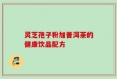 灵芝孢子粉加普洱茶的健康饮品配方