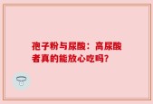 孢子粉与尿酸：高尿酸者真的能放心吃吗？