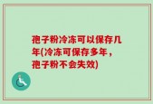 孢子粉冷冻可以保存几年(冷冻可保存多年，孢子粉不会失效)