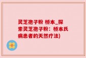 灵芝孢子粉 桥本_探索灵芝孢子粉：桥本氏病患者的天然疗法)