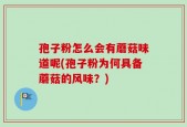 孢子粉怎么会有蘑菇味道呢(孢子粉为何具备蘑菇的风味？)