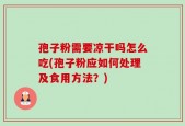 孢子粉需要凉干吗怎么吃(孢子粉应如何处理及食用方法？)