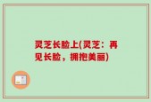 灵芝长脸上(灵芝：再见长脸，拥抱美丽)