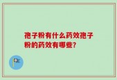 孢子粉有什么药效孢子粉的药效有哪些？