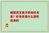 破壁灵芝孢子粉和虾青素？虾青素是什么提炼出来的