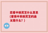 恋爱中摘灵芝什么意思(爱情中采摘灵芝的涵义是什么？)