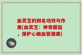 血灵芝的别名功效与作用(血灵芝：神奇蘑菇，保护心脑血管健康)