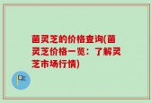 菌灵芝的价格查询(菌灵芝价格一览：了解灵芝市场行情)