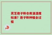 灵芝孢子粉仓库温湿度标准？孢子粉种植全过程
