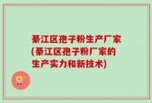 綦江区孢子粉生产厂家(綦江区孢子粉厂家的生产实力和新技术)