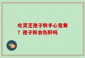 吃灵芝孢子粉手心变黄？孢子粉会伤肝吗