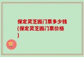 保定灵芝园门票多少钱(保定灵芝园门票价格)