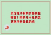 灵芝孢子粉的价格高在哪里？网购几十元的灵芝孢子粉是真的吗