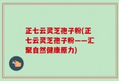 正七云灵芝孢子粉(正七云灵芝孢子粉——汇聚自然健康原力)