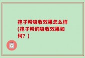 孢子粉吸收效果怎么样(孢子粉的吸收效果如何？)