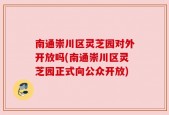 南通崇川区灵芝园对外开放吗(南通崇川区灵芝园正式向公众开放)